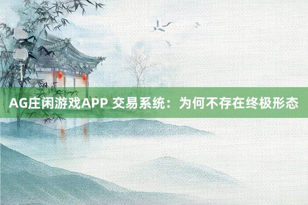 AG庄闲游戏APP 交易系统：为何不存在终极形态