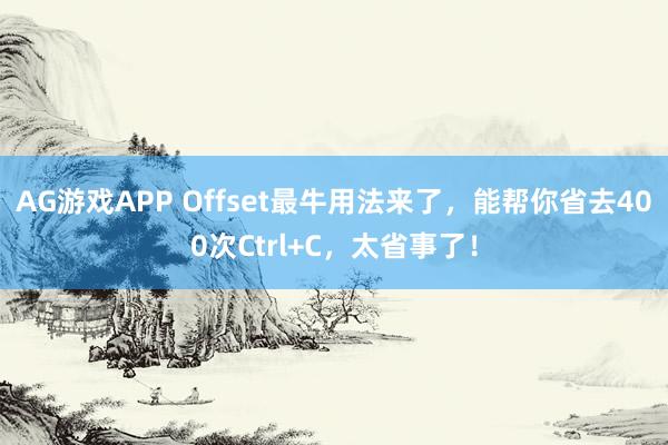AG游戏APP Offset最牛用法来了，能帮你省去400次Ctrl+C，太省事了！