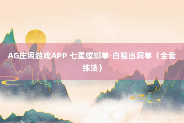 AG庄闲游戏APP 七星螳螂拳·白猿出洞拳（全套练法）