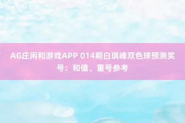 AG庄闲和游戏APP 014期白琪峰双色球预测奖号：和值、重号参考