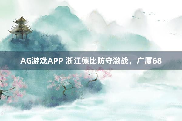 AG游戏APP 浙江德比防守激战，广厦68