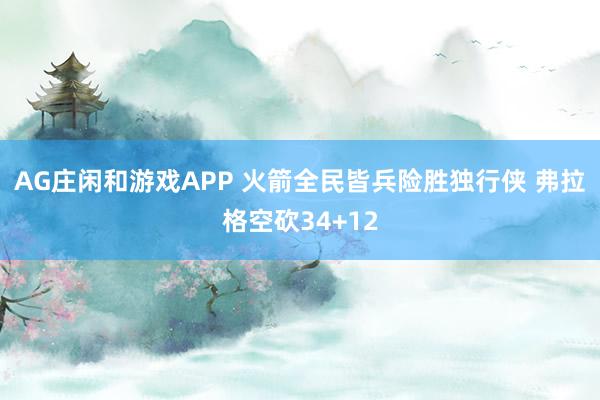 AG庄闲和游戏APP 火箭全民皆兵险胜独行侠 弗拉格空砍34+12