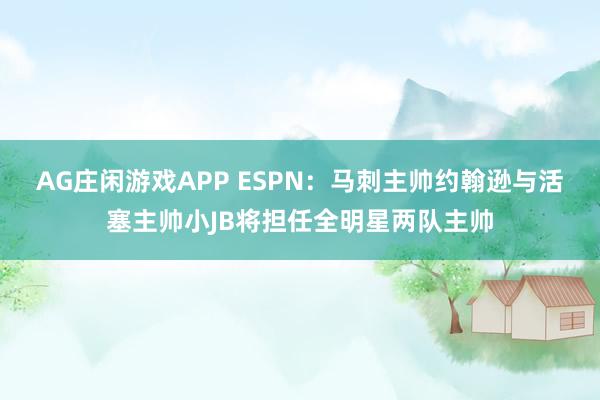 AG庄闲游戏APP ESPN：马刺主帅约翰逊与活塞主帅小JB将担任全明星两队主帅
