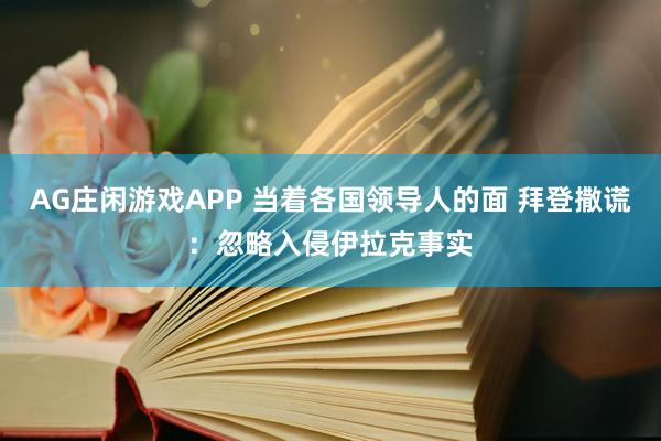 AG庄闲游戏APP 当着各国领导人的面 拜登撒谎：忽略入侵伊拉克事实