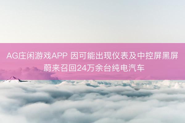 AG庄闲游戏APP 因可能出现仪表及中控屏黑屏 蔚来召回24万余台纯电汽车