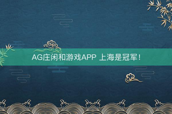 AG庄闲和游戏APP 上海是冠军！