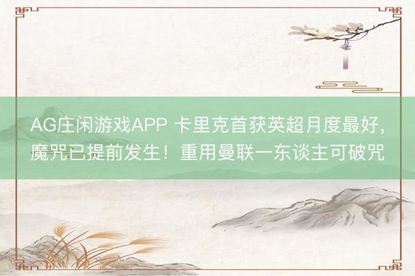 AG庄闲游戏APP 卡里克首获英超月度最好，魔咒已提前发生！重用曼联一东谈主可破咒