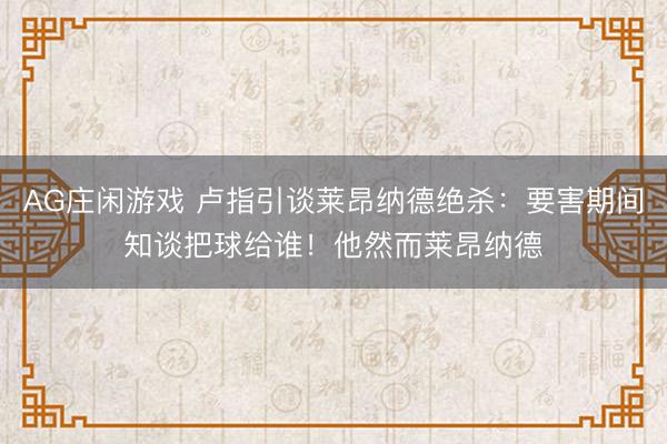 AG庄闲游戏 卢指引谈莱昂纳德绝杀：要害期间知谈把球给谁！他然而莱昂纳德