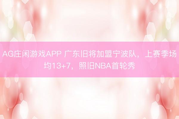 AG庄闲游戏APP 广东旧将加盟宁波队,上赛季场均13+7,照旧NBA首轮秀