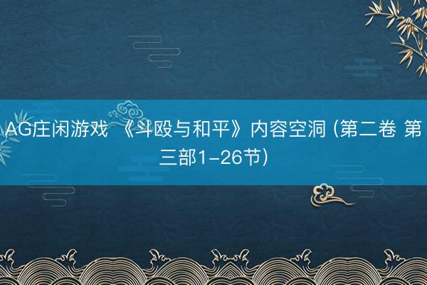 AG庄闲游戏 《斗殴与和平》内容空洞 (第二卷 第三部1-26节)